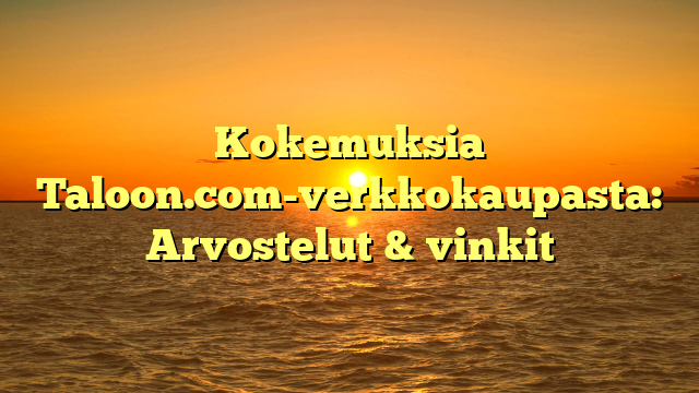 Kokemuksia Taloon.com-verkkokaupasta: Arvostelut & vinkit