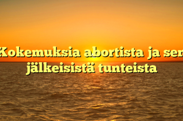 Kokemuksia abortista ja sen jälkeisistä tunteista