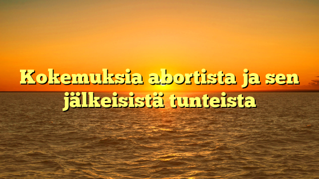 Kokemuksia abortista ja sen jälkeisistä tunteista