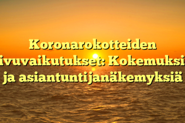 Koronarokotteiden sivuvaikutukset: Kokemuksia ja asiantuntijanäkemyksiä