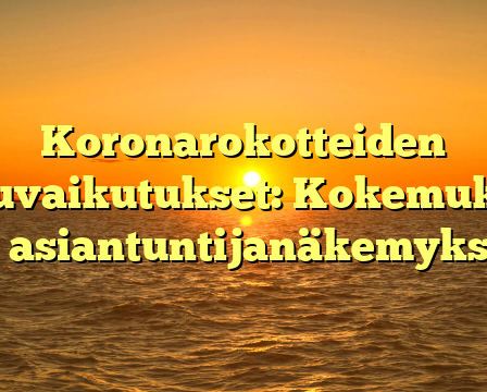 Koronarokotteiden sivuvaikutukset: Kokemuksia ja asiantuntijanäkemyksiä