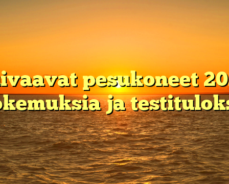 Kuivaavat pesukoneet 2022: Kokemuksia ja testituloksia