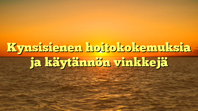 Kynsisienen hoitokokemuksia ja käytännön vinkkejä