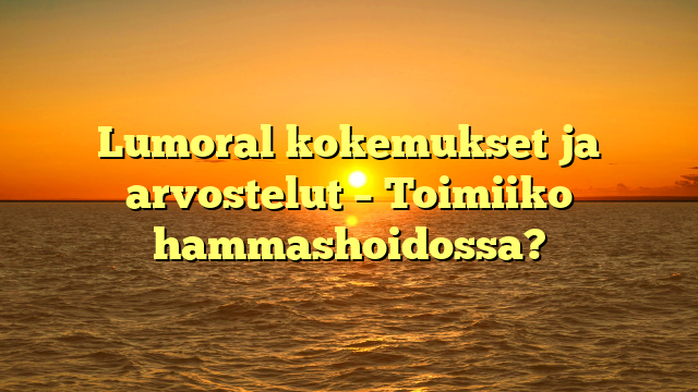 Lumoral kokemukset ja arvostelut – Toimiiko hammashoidossa?