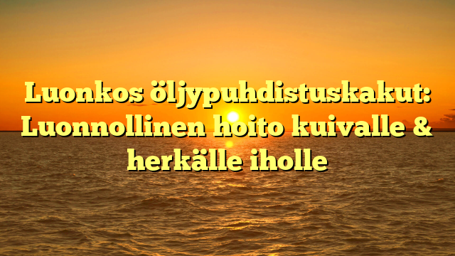 Luonkos öljypuhdistuskakut: Luonnollinen hoito kuivalle & herkälle iholle