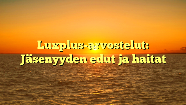 Luxplus-arvostelut: Jäsenyyden edut ja haitat
