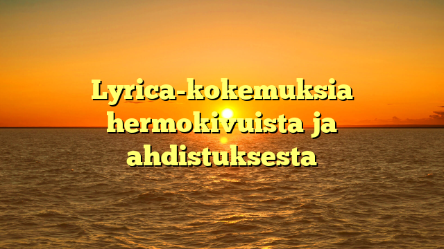 Lyrica-kokemuksia hermokivuista ja ahdistuksesta