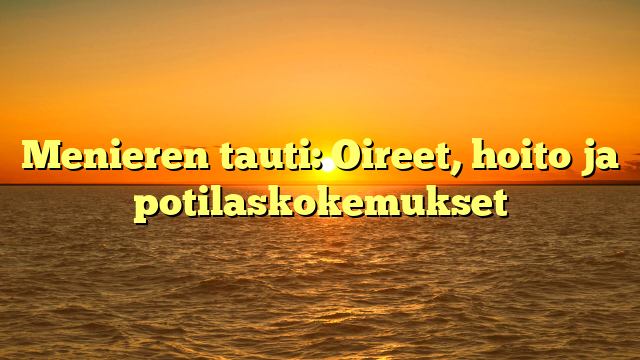 Menieren tauti: Oireet, hoito ja potilaskokemukset