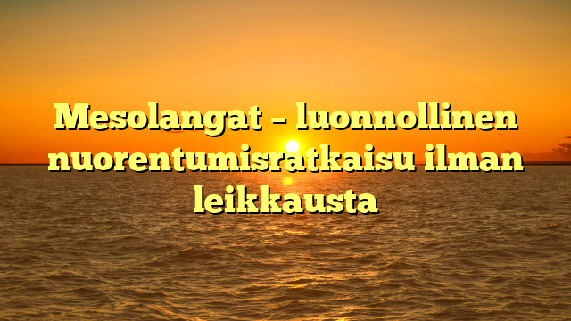 Mesolangat – luonnollinen nuorentumisratkaisu ilman leikkausta