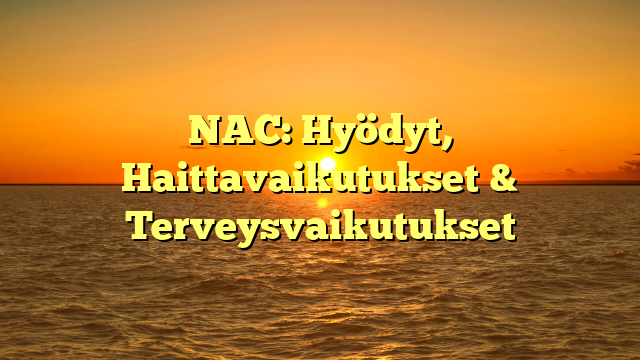 NAC: Hyödyt, Haittavaikutukset & Terveysvaikutukset