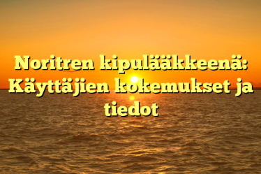 Noritren kipulääkkeenä: Käyttäjien kokemukset ja tiedot