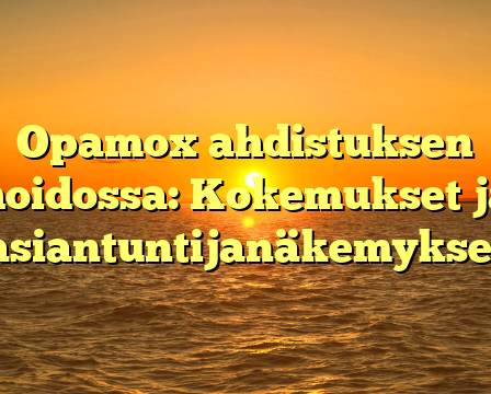 Opamox ahdistuksen hoidossa: Kokemukset ja asiantuntijanäkemykset