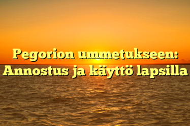 Pegorion ummetukseen: Annostus ja käyttö lapsilla