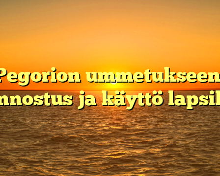 Pegorion ummetukseen: Annostus ja käyttö lapsilla