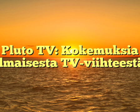 Pluto TV: Kokemuksia ilmaisesta TV-viihteestä