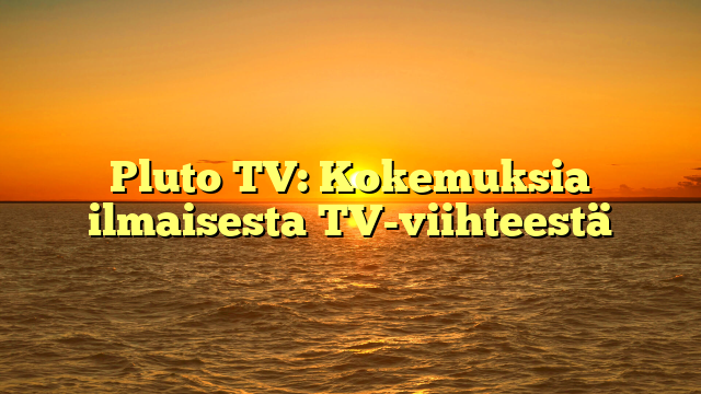 Pluto TV: Kokemuksia ilmaisesta TV-viihteestä