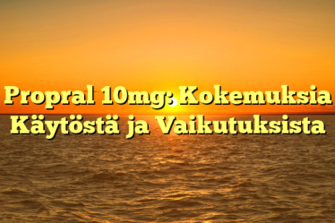 Propral 10mg: Kokemuksia Käytöstä ja Vaikutuksista