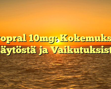 Propral 10mg: Kokemuksia Käytöstä ja Vaikutuksista