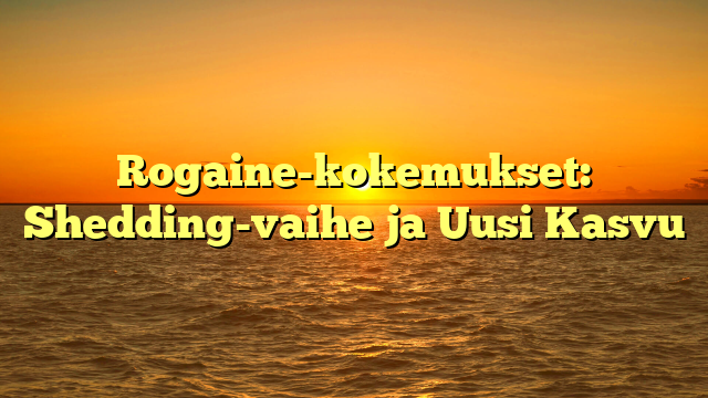 Rogaine-kokemukset: Shedding-vaihe ja Uusi Kasvu
