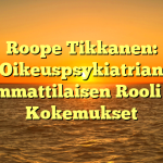 Roope Tikkanen: Oikeuspsykiatrian Ammattilaisen Rooli ja Kokemukset