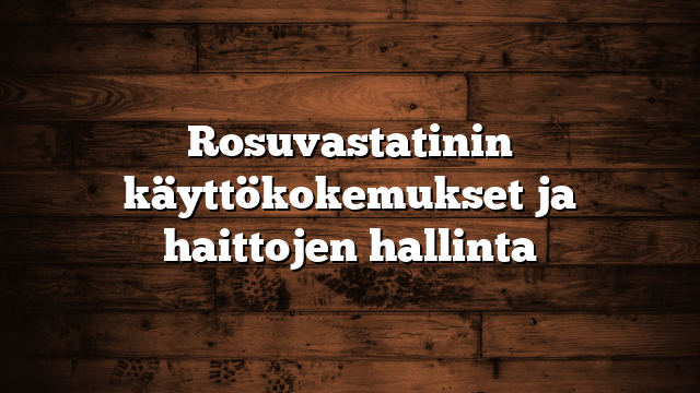 Rosuvastatinin käyttökokemukset ja haittojen hallinta