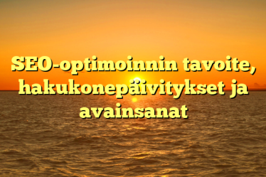 SEO-optimoinnin tavoite, hakukonepäivitykset ja avainsanat
