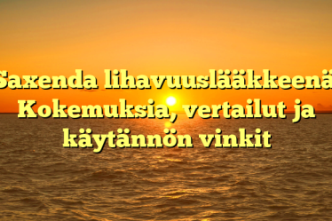 Saxenda lihavuuslääkkeenä: Kokemuksia, vertailut ja käytännön vinkit