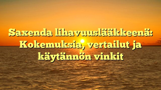 Saxenda lihavuuslääkkeenä: Kokemuksia, vertailut ja käytännön vinkit