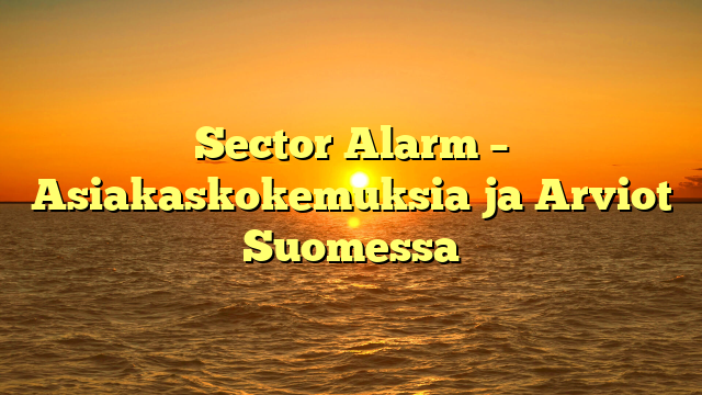 Sector Alarm – Asiakaskokemuksia ja Arviot Suomessa