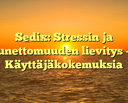 Sedix: Stressin ja unettomuuden lievitys – Käyttäjäkokemuksia