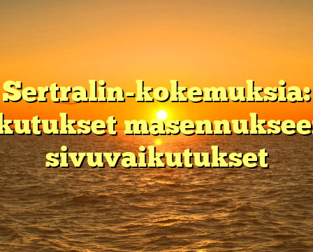 Sertralin-kokemuksia: Vaikutukset masennukseen ja sivuvaikutukset
