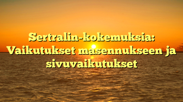 Sertralin-kokemuksia: Vaikutukset masennukseen ja sivuvaikutukset