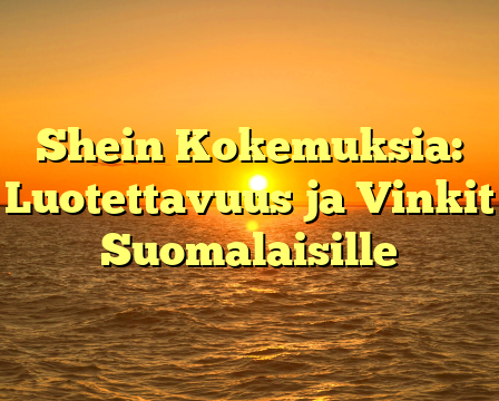 Shein Kokemuksia: Luotettavuus ja Vinkit Suomalaisille