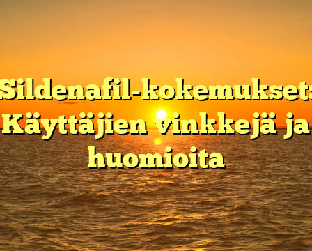 Sildenafil-kokemukset: Käyttäjien vinkkejä ja huomioita