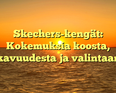 Skechers-kengät: Kokemuksia koosta, mukavuudesta ja valintaan 👟