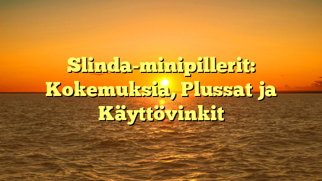 Slinda-minipillerit: Kokemuksia, Plussat ja Käyttövinkit