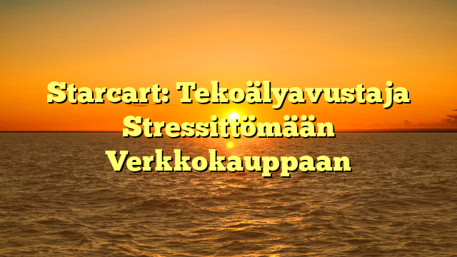 Starcart: Tekoälyavustaja Stressittömään Verkkokauppaan
