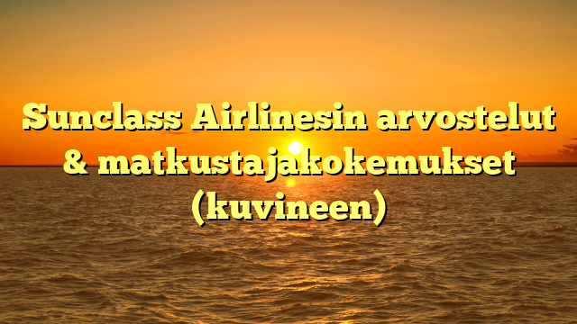 Sunclass Airlinesin arvostelut & matkustajakokemukset (kuvineen)