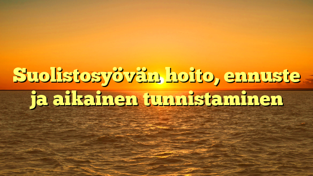 Suolistosyövän hoito, ennuste ja aikainen tunnistaminen