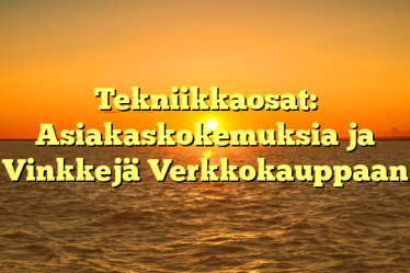 Tekniikkaosat: Asiakaskokemuksia ja Vinkkejä Verkkokauppaan