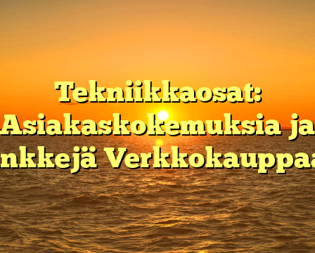 Tekniikkaosat: Asiakaskokemuksia ja Vinkkejä Verkkokauppaan
