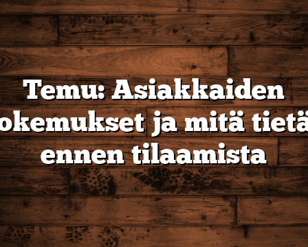 Temu: Asiakkaiden kokemukset ja mitä tietää ennen tilaamista