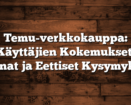 Temu-verkkokauppa: Käyttäjien Kokemukset, Hinnat ja Eettiset Kysymykset