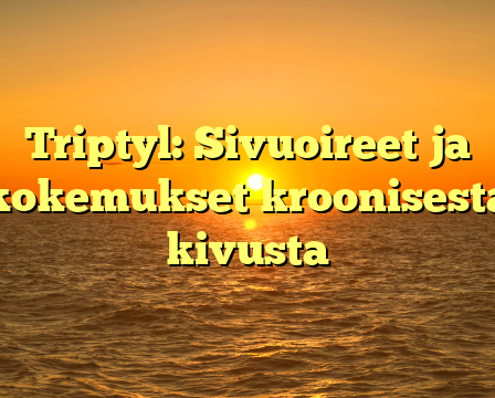 Triptyl: Sivuoireet ja kokemukset kroonisesta kivusta