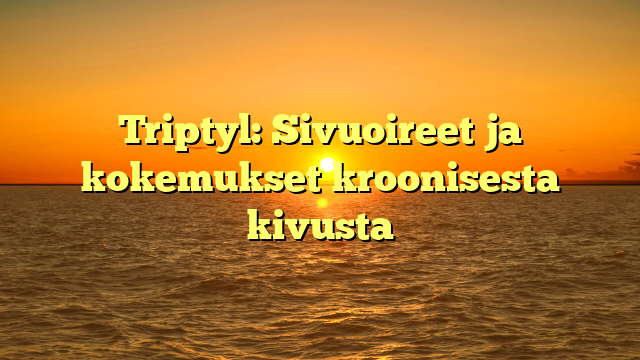 Triptyl: Sivuoireet ja kokemukset kroonisesta kivusta