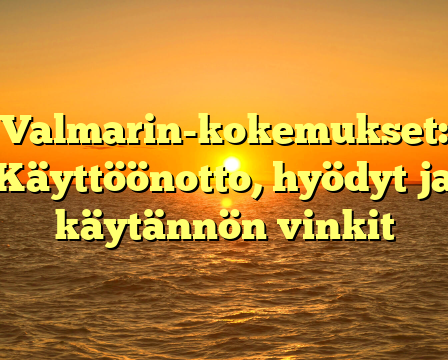 Valmarin-kokemukset: Käyttöönotto, hyödyt ja käytännön vinkit