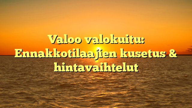 Valoo valokuitu: Ennakkotilaajien kusetus & hintavaihtelut