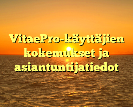 VitaePro-käyttäjien kokemukset ja asiantuntijatiedot