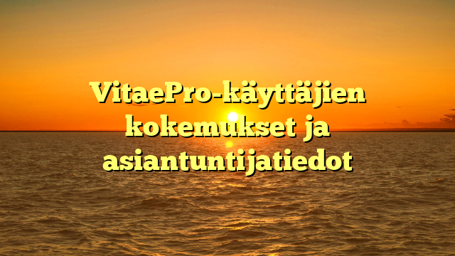VitaePro-käyttäjien kokemukset ja asiantuntijatiedot