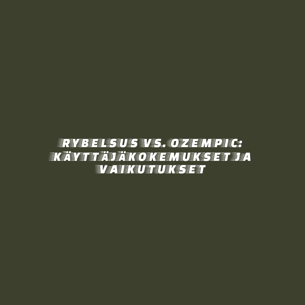 Rybelsus vs. Ozempic: Käyttäjäkokemukset ja Vaikutukset